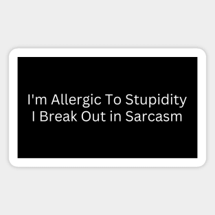 I'm Allergic To Stupidity I Break Out in Sarcasm Magnet